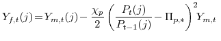\displaystyle Y_{f,t}(j)\!=\!Y_{m,t}(j) \!-\frac{\chi_{p}}{2} \left( \frac{P_{t}(j)}{P_{t-1}(j)} \!-\Pi_{p,\ast} \right) ^{2}\!\!Y_{m,t} 