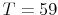  T=59