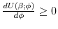  \frac {d U(\beta ;\phi )}{d \phi} \geq 0