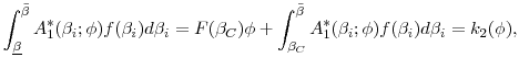 \displaystyle \int_{\underline{\beta }}^{\bar{\beta}}A_{1}^{\ast }(\beta _{i};\phi )f(\beta _{i})d\beta _{i}=F(\beta _{C})\phi +\int_{\beta _{C}}^{\bar{\beta} }A_{1}^{\ast }(\beta _{i};\phi )f(\beta _{i})d\beta _{i}= k_2(\phi),