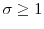  \sigma \geq 1