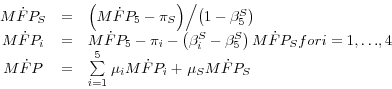 \begin{displaymath}\begin{array}{cccl} &M\dot {F}P_S &=& {\left( {M\dot {F}P_5 -\pi _S } \right)} \mathord{\left/ {\vphantom {{\left( {M\dot {F}P_5 -\pi _S } \right)} {\left( {1-\beta _5^S } \right)}}} \right. \kern-\nulldelimiterspace} {\left( {1-\beta _5^S } \right)} \ &M\dot {F}P_i &=& M\dot {F}P_5 -\pi _i -\left( {\beta _i^S -\beta _5^S } \right)M\dot {F}P_S \HTMLcode{EM}{ for } i = 1,{\ldots},4 \ &M\dot {F}P &=& \mathop \sum \limits_{i= 1}^5 {\kern 1pt}\mu _i M\dot {F}P_i + {\kern 1pt}\mu _S M\dot {F}P_S \end{array}\end{displaymath}