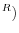 ^{R})