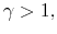 \gamma>1,