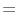 =