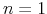  n=1