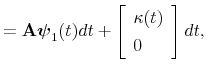 \displaystyle =\mathbf{A}\boldsymbol{\psi}_{1}(t)dt+\left[ \begin{array}[c]{l}% \kappa(t)\\ 0 \end{array} \right] dt,
