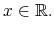  x \in\mathbb{R}.