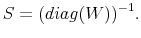 \displaystyle S=(diag(W))^{-1}.