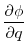 \displaystyle \frac{\partial\phi}{\partial q}