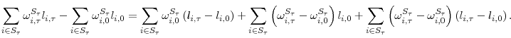 \displaystyle \sum_{i\in S_{\tau}}\omega_{i,\tau}^{S_{\tau}}l_{i,\tau}-\sum_{i\in S_{\tau}% }\omega_{i,0}^{S_{\tau}}l_{i,0}=\sum_{i\in S_{\tau}}\omega_{i,0}^{S_{\tau}% }\left( l_{i,\tau}-l_{i,0}\right) +\sum_{i\in S_{\tau}}\left( \omega_{i,\tau}^{S_{\tau}}-\omega_{i,0}^{S_{\tau}}\right) l_{i,0}+\sum_{i\in S_{\tau}}\left( \omega_{i,\tau}^{S_{\tau}}-\omega_{i,0}^{S_{\tau}}\right) \left( l_{i,\tau}-l_{i,0}\right) \text{.}% 