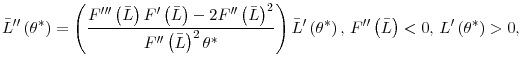\displaystyle \bar{L}^{\prime\prime}\left( \theta^{\ast}\right) =\left( \frac {F^{\prime\prime\prime}\left( \bar{L}\right) F^{\prime}\left( \bar {L}\right) -2F^{\prime\prime}\left( \bar{L}\right) ^{2}}{F^{\prime\prime }\left( \bar{L}\right) ^{2}\theta^{\ast}}\right) \bar{L}^{\prime}\left( \theta^{\ast}\right) \text{, }F^{\prime\prime}\left( \bar{L}\right) <0\text{, }L^{\prime}\left( \theta^{\ast}\right) >0\text{,}% 