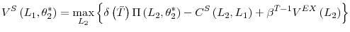 \displaystyle V^{S}\left( L_{1},\theta_{2}^{\ast}\right) =\max_{L_{2}}\left\{ \delta\left( \bar{T}\right) \Pi\left( L_{2},\theta_{2}^{\ast}\right) -C^{S}\left( L_{2},L_{1}\right) +\beta^{\bar{T}-1}V^{EX}\left( L_{2}\right) \right\}% 
