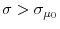  \sigma>\sigma_{\mu_{0}}