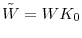  \tilde{W}=WK_{0}