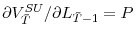  \partial V_{\bar{T}}^{SU}/\partial L_{\bar{T}-1}=P