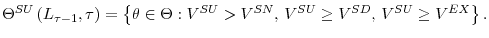 \displaystyle \Theta^{SU}\left( L_{\tau-1},\tau\right) =\left\{ \theta\in\Theta :V^{SU}>V^{SN}\text{, }V^{SU}\geq V^{SD}\text{, }V^{SU}\geq V^{EX}\right\} \text{.}% 
