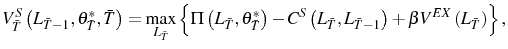 \displaystyle V_{\bar{T}}^{S}\left( L_{\bar{T}-1},\theta_{\bar{T}}^{\ast},\bar{T}\right) =\max_{L_{\bar{T}}}\left\{ \Pi\left( L_{\bar{T}},\theta_{\bar{T}}^{\ast }\right) -C^{S}\left( L_{\bar{T}},L_{\bar{T}-1}\right) +\beta V^{EX}\left( L_{\bar{T}}\right) \right\} \text{,} 