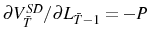 \partial V_{\bar{T}}^{SD}/\partial L_{\bar{T}-1}=-P
