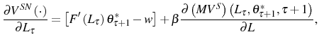 \displaystyle \frac{\partial V^{SN}\left( \cdot\right) }{\partial L_{\tau}}=\left[ F^{\prime}\left( L_{\tau}\right) \theta_{\tau+1}^{\ast}-w\right] +\beta\frac{\partial\left( MV^{S}\right) \left( L_{\tau},\theta_{\tau +1}^{\ast},\tau+1\right) }{\partial L}\text{,} 