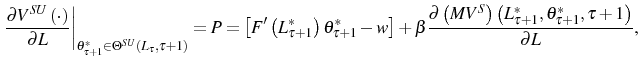 \displaystyle \left. \frac{\partial V^{SU}\left( \cdot\right) }{\partial L}\right\vert _{\theta_{\tau+1}^{\ast}\in\Theta^{SU}\left( L_{\tau},\tau+1\right) }=P=\left[ F^{\prime}\left( L_{\tau+1}^{\ast}\right) \theta_{\tau+1}^{\ast }-w\right] +\beta\frac{\partial\left( MV^{S}\right) \left( L_{\tau +1}^{\ast},\theta_{\tau+1}^{\ast},\tau+1\right) }{\partial L}\text{,} 