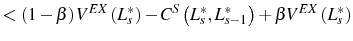 \displaystyle <\left( 1-\beta\right) V^{EX}\left( L_{s}^{\ast}\right) -C^{S}\left( L_{s}^{\ast },L_{s-1}^{\ast}\right) +\beta V^{EX}\left( L_{s}^{\ast}\right)