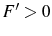  F^{\prime}>0