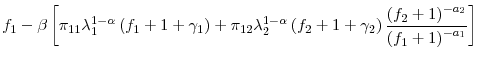 \displaystyle f_{1}-\beta\left[ \pi_{11}\lambda_{1}^{1-\alpha}\left( f_{1}+1+\gamma _{1}\right) +\pi_{12}\lambda_{2}^{1-\alpha}\left( f_{2}+1+\gamma_{2}\right) \frac{\left( f_{2}+1\right) ^{-a_{2}}}{\left( f_{1}+1\right) ^{-a_{1}}% }\right]