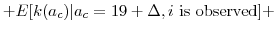 \displaystyle + E[k(a_{c}) \vert a_c=19 + \Delta, i \mbox{ is observed}] +