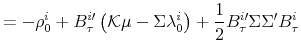 \displaystyle =-\rho_{0}^{i}+B_{\tau}^{i\prime}\left( \mathcal{K}\mu-\Sigma\lambda_{0}^{i}\right) +\frac{1}{2}B_{\tau}^{i\prime }\Sigma\Sigma^{\prime}B_{\tau}^{i}