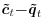  \boldsymbol{\tilde {c}}_{t}\boldsymbol{-\tilde{q}}_{t}
