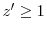  z^{\prime}\geq1