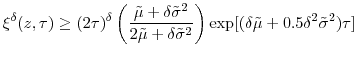 \displaystyle \xi^{\delta}(z,\tau)\geq(2\tau)^{\delta}\left( \frac{\tilde{\mu}+\delta \tilde{\sigma}^{2}}{2\tilde{\mu}+\delta\tilde{\sigma}^{2}}\right) \exp[(\delta\tilde{\mu}+0.5\delta^{2}\tilde{\sigma}^{2})\tau ]% 