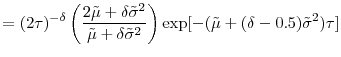 \displaystyle =(2\tau)^{-\delta}\left( \frac{2\tilde{\mu}+\delta\tilde{\sigma}^{2}% }{\tilde{\mu}+\delta\tilde{\sigma}^{2}}\right) \exp[-(\tilde{\mu}% +(\delta-0.5)\tilde{\sigma}^{2})\tau]