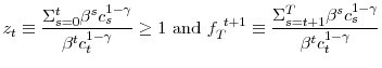 \displaystyle z_{t}\equiv\frac{\Sigma_{s=0}^{t}\beta^{s}c_{s}^{1-\gamma}}{\beta^{t}% c_{t}^{1-\gamma}}\geq1\text{ and }f_{T}^{~t+1}\equiv\frac{\Sigma_{s=t+1}% ^{T}\beta^{s}c_{s}^{1-\gamma}}{\beta^{t}c_{t}^{1-\gamma}}% 