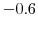  -0.6