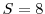  S = 8