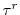  \tau^r