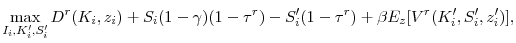 \displaystyle \max_{I_i, K_i^{\prime }, S_i^{\prime }} D^r(K_i, z_i) + S_i (1-\gamma)(1-\tau^r) - S_i^{\prime }(1-\tau^r) + \beta E_z[V^r(K_i^{\prime }, S_i^{\prime }, z_i^{\prime })],