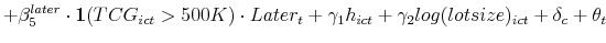 \displaystyle + \beta^{later}_5 \cdot \mathbf{1}(TCG_{ict}>500K) \cdot Later_t + \gamma_1h_{ict} + \gamma_2log(lotsize)_{ict} + \delta_{c} + \theta_{t}