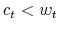  c_{t}<w_{t}