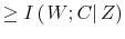 \displaystyle \geq I\left( \left. W;C\right\vert Z\right)
