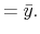 \displaystyle =\bar{y}.