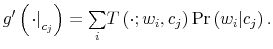 \displaystyle g^{\prime}\left( \left. \cdot\right\vert _{c_{j}}\right) =% {\textstyle\sum\limits_{i}} T\left( \cdot;w_{i},c_{j}\right) \Pr\left( w_{i}\vert c_{j}\right) .% 