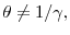  \theta \neq 1/\gamma ,