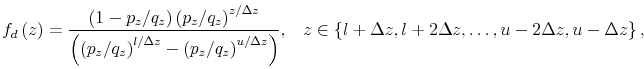 \displaystyle f_{d}\left( z\right) =\frac{\left( 1-p_{z}/q_{z}\right) \left( p_{z}/q_{z}\right) ^{z/\Delta z}}{\left( \left( p_{z}/q_{z}\right) ^{l/\Delta z}-\left( p_{z}/q_{z}\right) ^{u/\Delta z}\right) } \text{,~~~}z\in\left\{ l+\Delta z,l+2\Delta z,\dots,u-2\Delta z,u-\Delta z\right\} \text{,} 