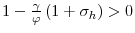  1-\frac{\gamma}{\varphi}\left( 1+\sigma_{h}\right) >0