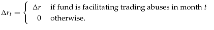 \displaystyle \Delta r_t =\left\{ \begin{array}{rl} \Delta r & \text{ if fund is facilitating trading abuses in month } t \hfill \\ 0 & \text{ otherwise.} \end{array}\right. \\ 