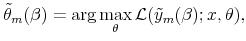 \displaystyle \tilde{\theta}_{m}(\beta )=\arg \max_{\theta }\mathcal{L}(\tilde{y}% _{m}(\beta );x,\theta ),