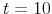  t=10